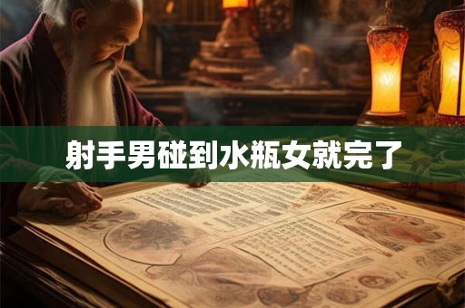 射手男碰到水瓶女就完了