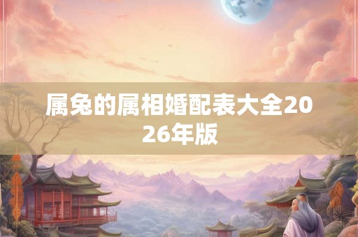 属兔的属相婚配表大全2026年版