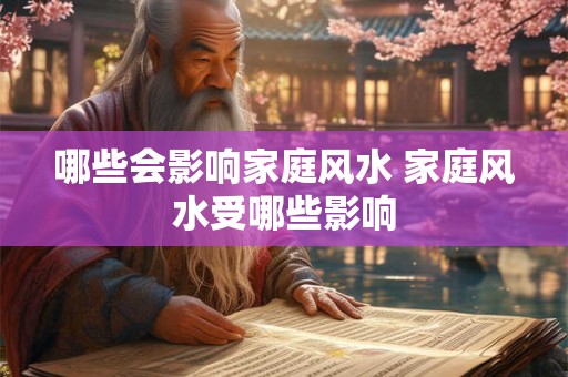 哪些会影响家庭风水 家庭风水受哪些影响