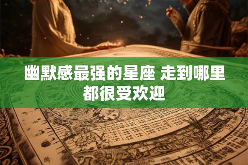 幽默感最强的星座 走到哪里都很受欢迎