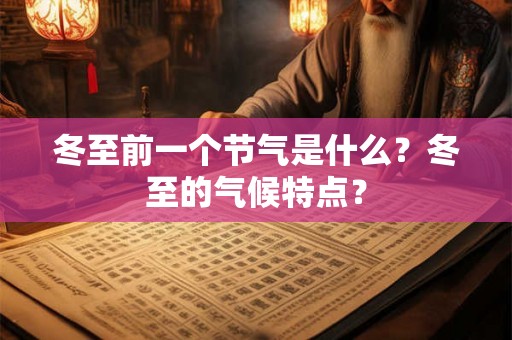 冬至前一个节气是什么?冬至的气候特点? 冬至前一个节气是什么?冬至的气候特点?