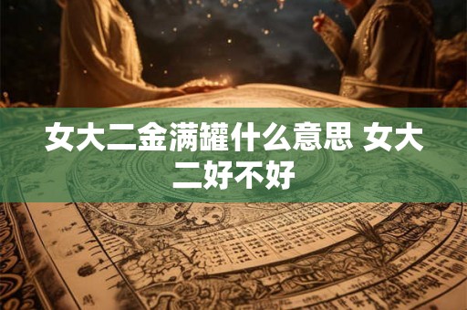 女大二金满罐什么意思 女大二好不好