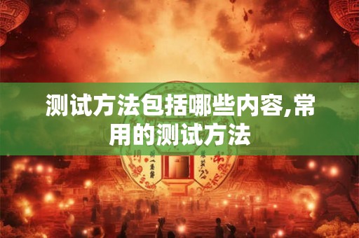测试方法包括哪些内容,常用的测试方法 测试方法包括哪些内容,常用的测试方法