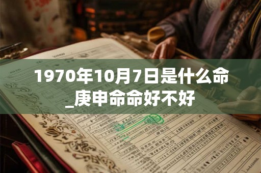1970年10月7日是什么命_庚申命命好不好