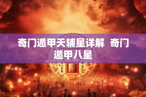 奇门遁甲天辅星详解  奇门遁甲八星