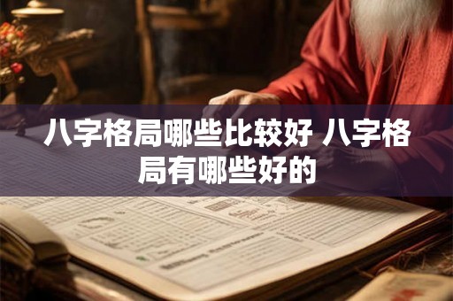 八字格局哪些比较好 八字格局有哪些好的 八字格局哪些比较好 八字格局有哪些好的