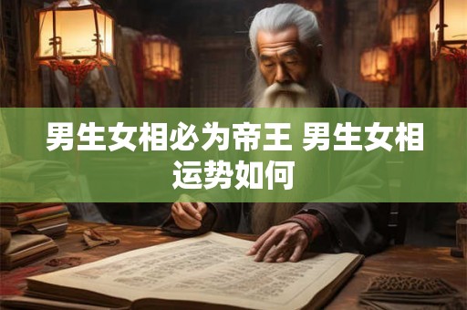 男生女相必为帝王 男生女相运势如何