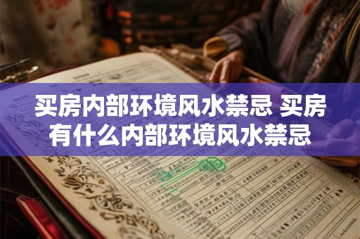 买房内部环境风水禁忌 买房有什么内部环境风水禁忌 买房内部环境风水禁忌 买房有什么内部环境风水禁忌
