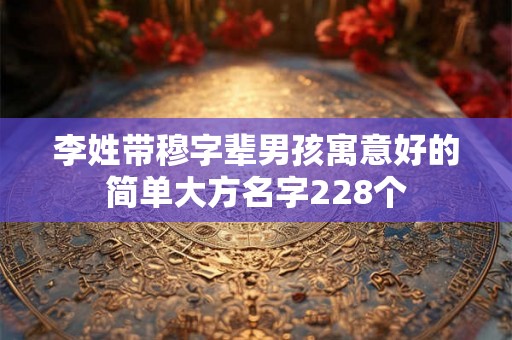 李姓带穆字辈男孩寓意好的简单大方名字228个