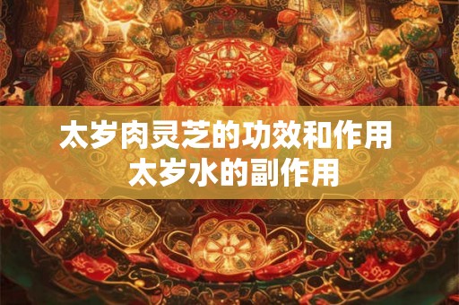 太岁肉灵芝的功效和作用  太岁水的副作用