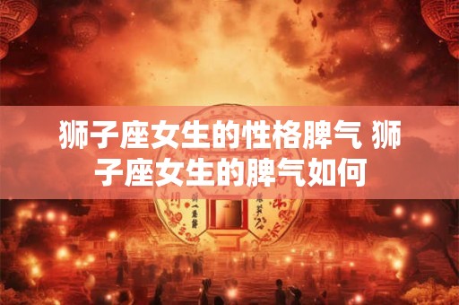 狮子座女生的性格脾气 狮子座女生的脾气如何