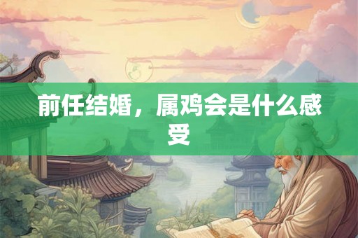 前任结婚，属鸡会是什么感受