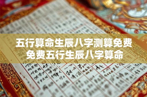 五行算命生辰八字测算免费 免费五行生辰八字算命 五行算命生辰八字测算免费 免费五行生辰八字算命