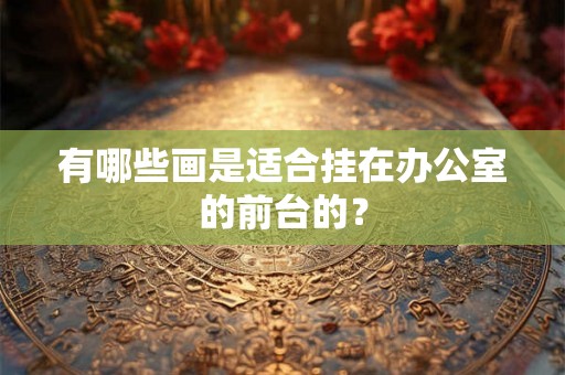 有哪些画是适合挂在办公室的前台的？