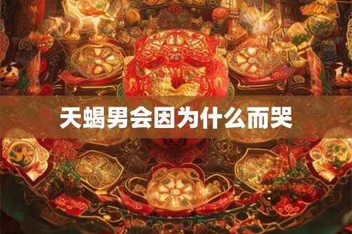 天蝎男会因为什么而哭