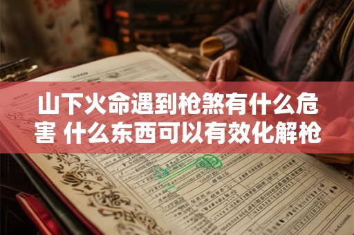 山下火命遇到枪煞有什么危害 什么东西可以有效化解枪煞