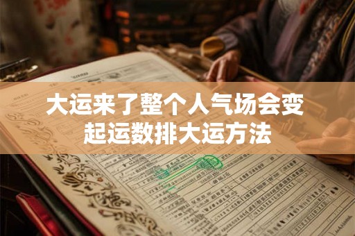 大运来了整个人气场会变 起运数排大运方法