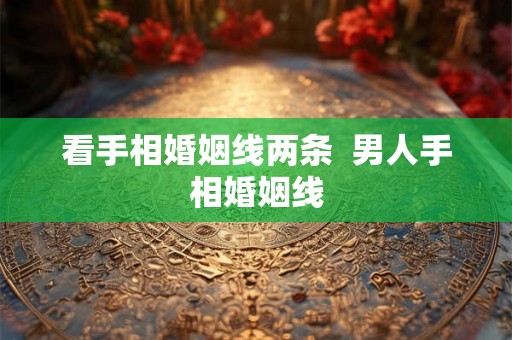 看手相婚姻线两条 男人手相婚姻线 看手相婚姻线两条 男人手相婚姻线
