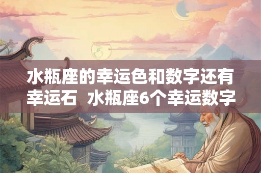 水瓶座的幸运色和数字还有幸运石  水瓶座6个幸运数字