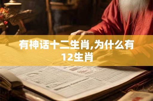 有神话十二生肖,为什么有12生肖 有神话十二生肖,为什么有12生肖