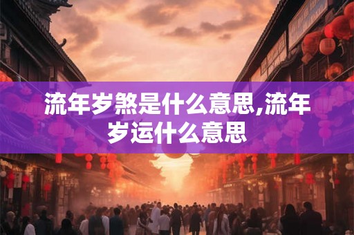 流年岁煞是什么意思,流年岁运什么意思