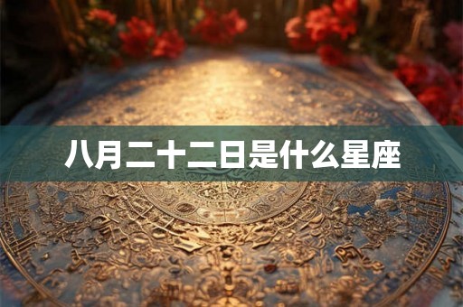 八月二十二日是什么星座 八月二十二日是什么星座