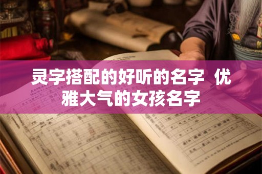 灵字搭配的好听的名字  优雅大气的女孩名字