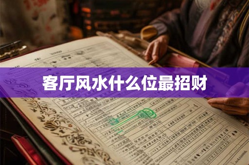 客厅风水什么位最招财 客厅风水什么位最招财