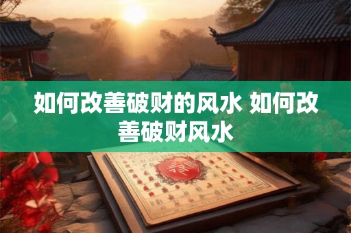 如何改善破财的风水 如何改善破财风水