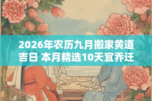 2026年农历九月搬家黄道吉日 本月精选10天宜乔迁