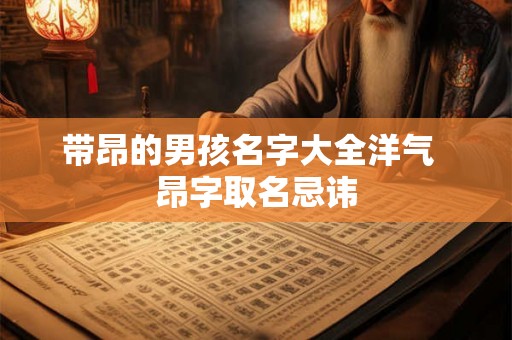 带昂的男孩名字大全洋气  昂字取名忌讳