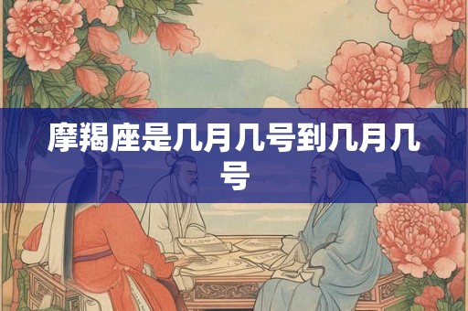 摩羯座是几月几号到几月几号 摩羯座是几月几号到几月几号