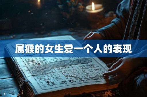 属猴的女生爱一个人的表现