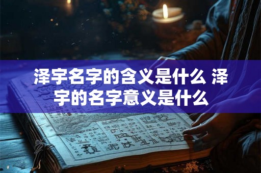 泽宇名字的含义是什么 泽宇的名字意义是什么