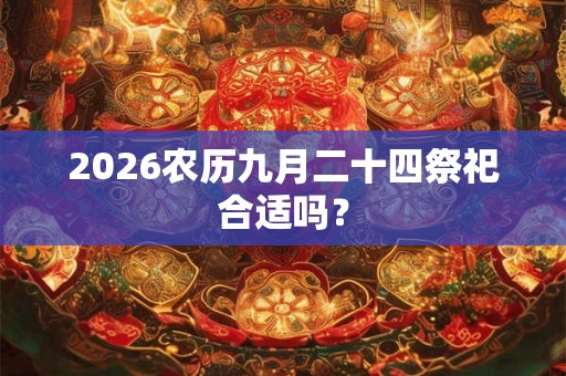 2026农历九月二十四祭祀合适吗？