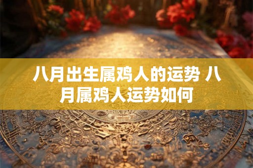 八月出生属鸡人的运势 八月属鸡人运势如何