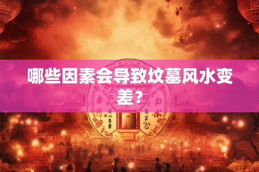 哪些因素会导致坟墓风水变差? 哪些因素会导致坟墓风水变差?