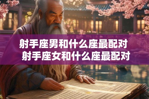 射手座男和什么座最配对  射手座女和什么座最配对