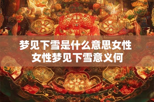 梦见下雪是什么意思女性 女性梦见下雪意义何 梦见下雪是什么意思女性 女性梦见下雪意义何