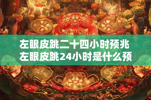 左眼皮跳二十四小时预兆 左眼皮跳24小时是什么预兆