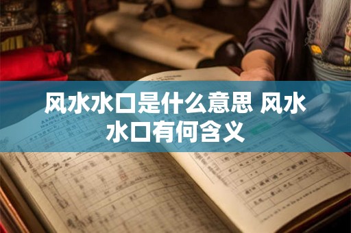 风水水口是什么意思 风水水口有何含义