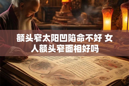 额头窄太阳凹陷命不好 女人额头窄面相好吗