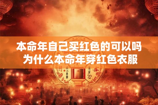 本命年自己买红色的可以吗 为什么本命年穿红色衣服