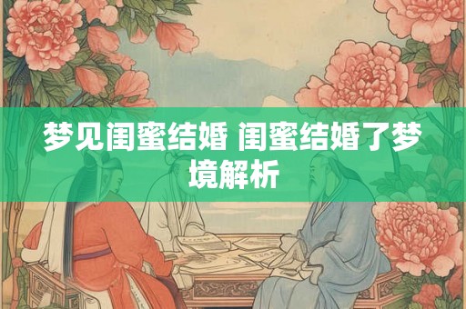 梦见闺蜜结婚 闺蜜结婚了梦境解析