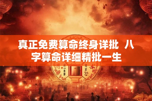 真正免费算命终身详批  八字算命详细精批一生