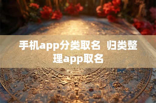 手机app分类取名  归类整理app取名