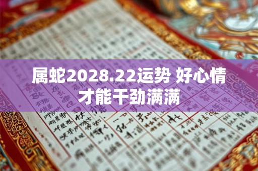 属蛇2028.22运势 好心情才能干劲满满