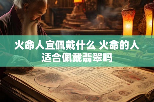 火命人宜佩戴什么 火命的人适合佩戴翡翠吗