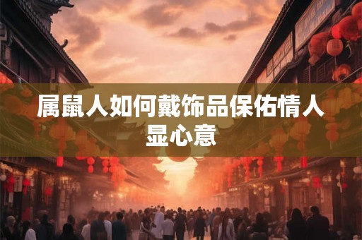 属鼠人如何戴饰品保佑情人显心意