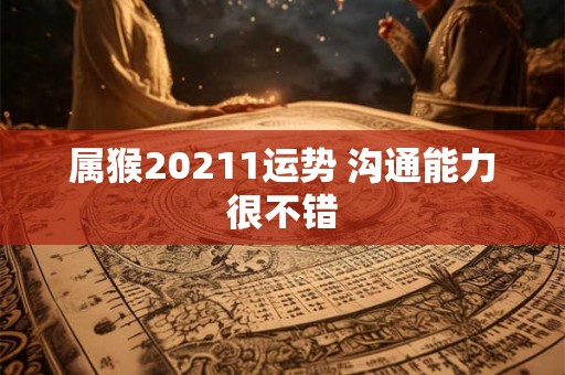 属猴20211运势 沟通能力很不错